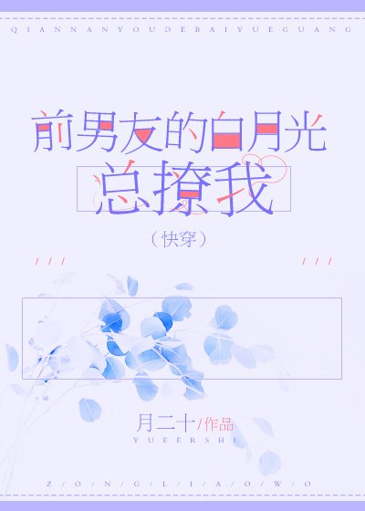 《前男友的白月光总撩我(快穿)》