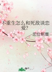 不重生怎么和死敌谈恋爱？