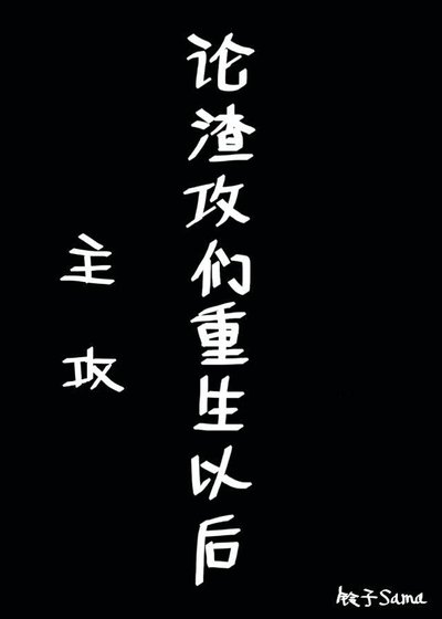 《论渣攻们重生以后》
