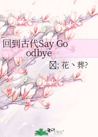 《回到古代Say Goodbye》