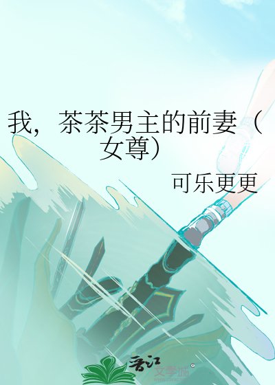 《我,茶茶男主的前妻(女尊)》