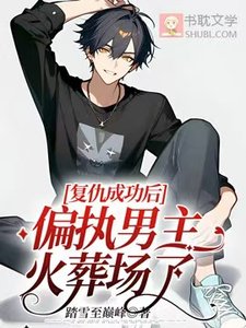 《复仇成功后,偏执男主火葬场了》