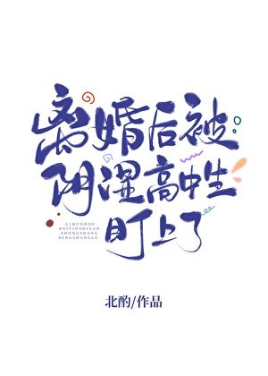 《离婚后被阴湿高中生盯上了/等你离婚很久了》
