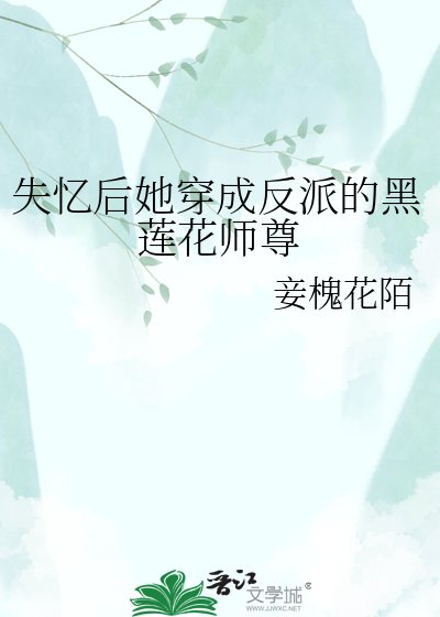 《失忆后她穿成反派的黑莲花师尊》