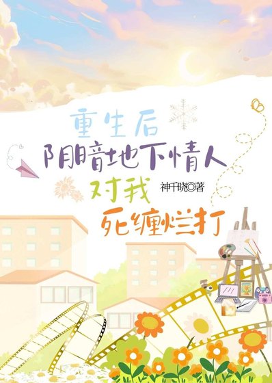 《重生后阴暗地下情人对我死缠烂打》