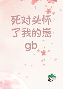 《死对头怀了我的崽GB》