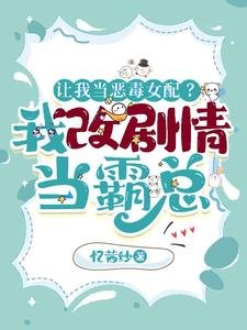 讓我當惡毒女配？我改劇情當霸總