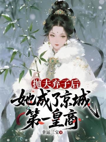 《抛夫弃子后,她成了京城第一皇商》